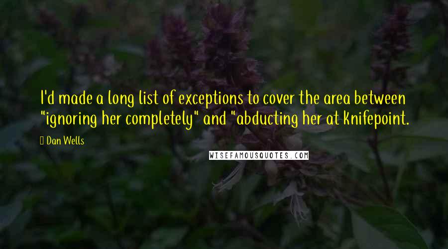 Dan Wells quotes: I'd made a long list of exceptions to cover the area between "ignoring her completely" and "abducting her at knifepoint.
