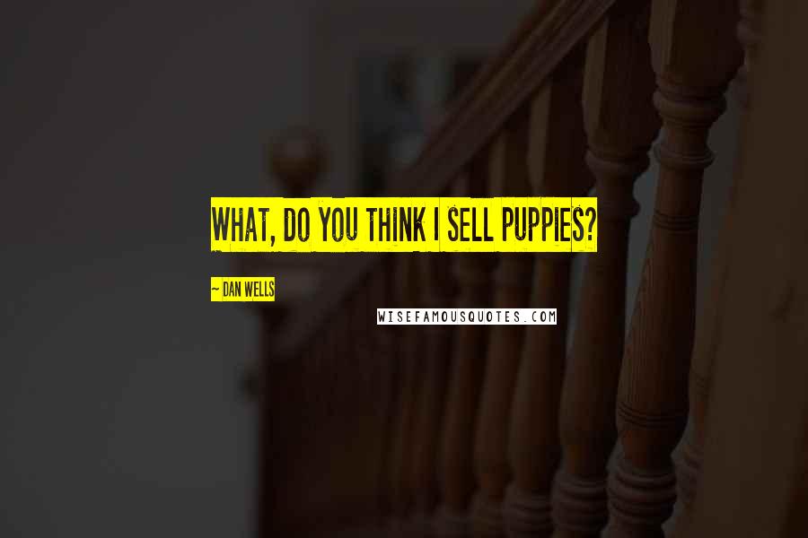 Dan Wells quotes: What, do you think I sell puppies?