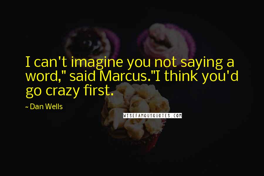 Dan Wells quotes: I can't imagine you not saying a word," said Marcus."I think you'd go crazy first.