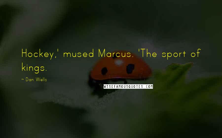 Dan Wells quotes: Hockey,' mused Marcus. 'The sport of kings.