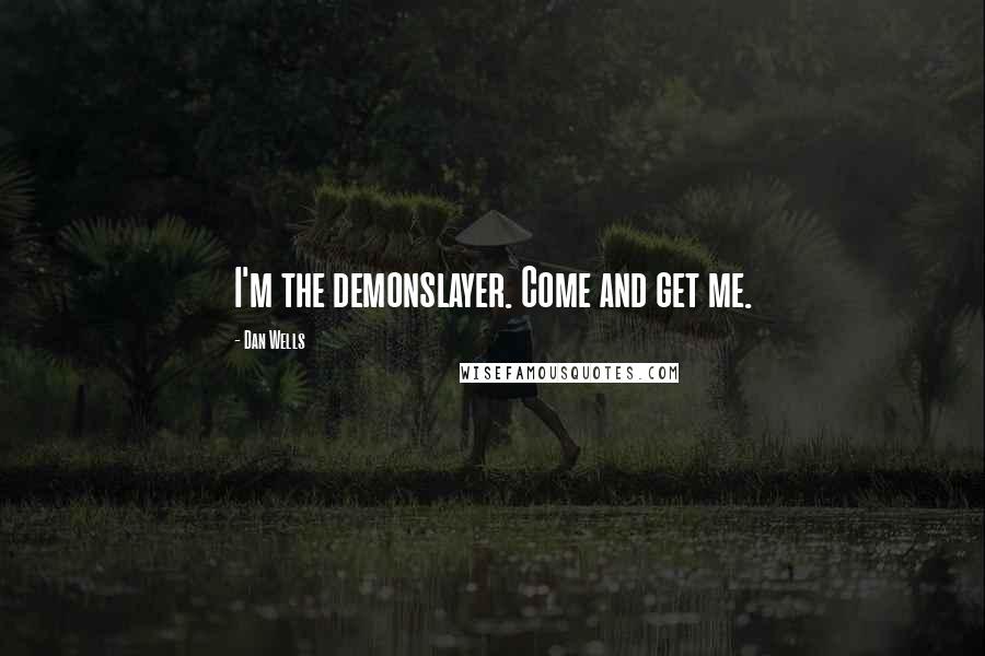 Dan Wells quotes: I'm the demonslayer. Come and get me.