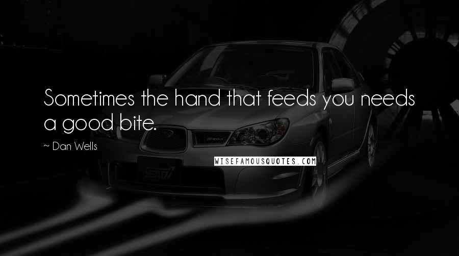 Dan Wells quotes: Sometimes the hand that feeds you needs a good bite.