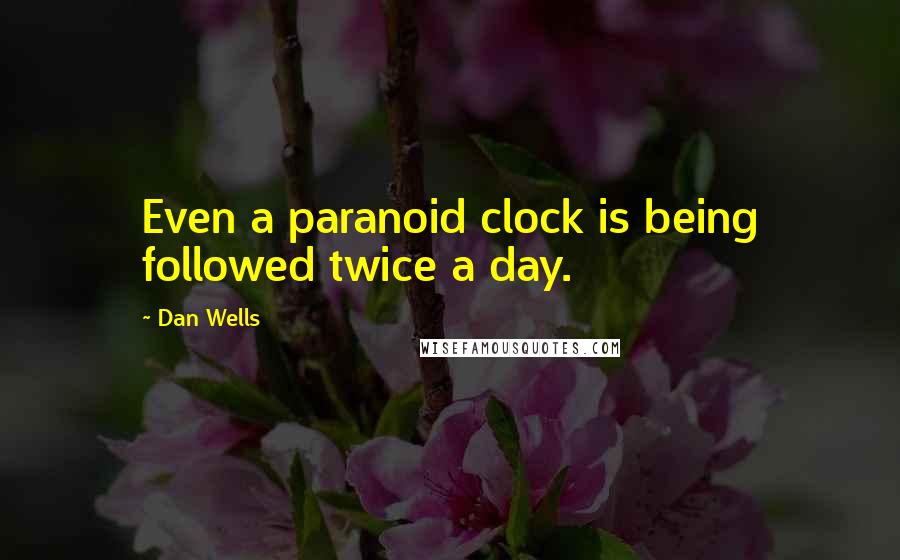 Dan Wells quotes: Even a paranoid clock is being followed twice a day.
