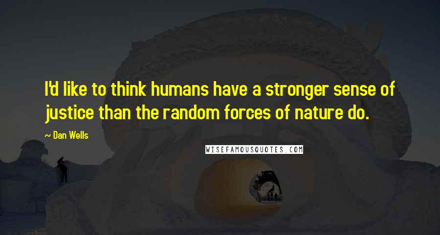 Dan Wells quotes: I'd like to think humans have a stronger sense of justice than the random forces of nature do.