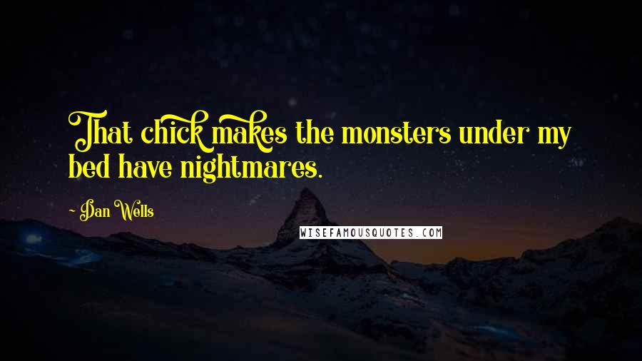 Dan Wells quotes: That chick makes the monsters under my bed have nightmares.