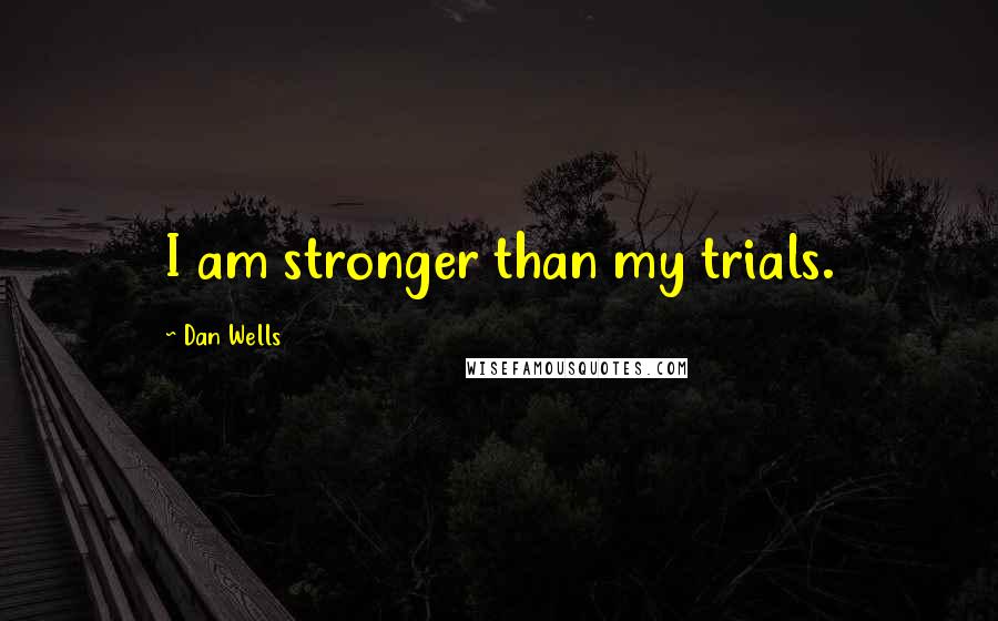 Dan Wells quotes: I am stronger than my trials.