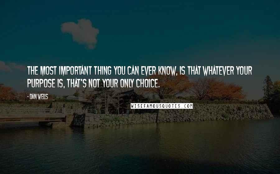 Dan Wells quotes: The most important thing you can ever know, is that whatever your purpose is, that's not your only choice.