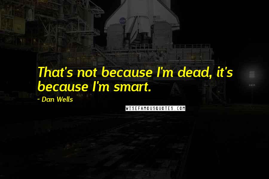 Dan Wells quotes: That's not because I'm dead, it's because I'm smart.