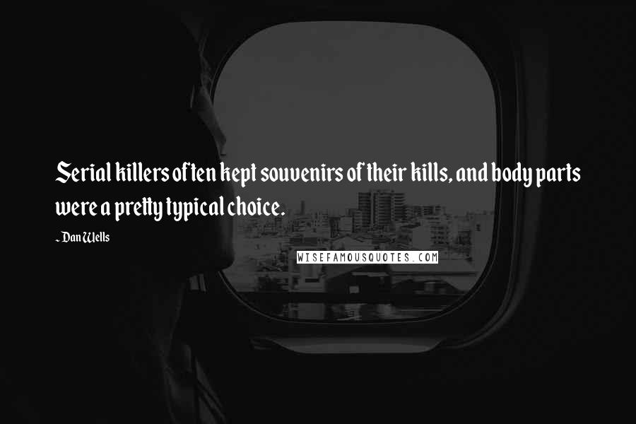 Dan Wells quotes: Serial killers often kept souvenirs of their kills, and body parts were a pretty typical choice.