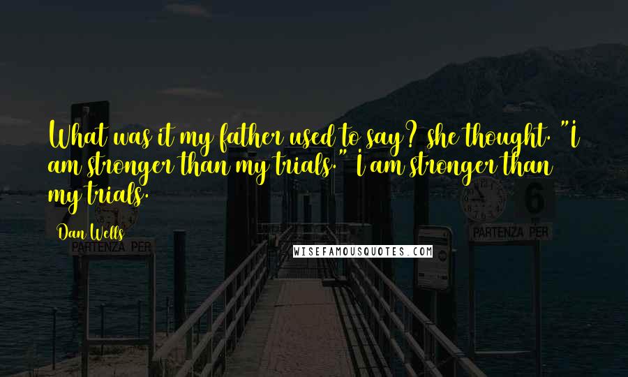 Dan Wells quotes: What was it my father used to say? she thought. "I am stronger than my trials." I am stronger than my trials.