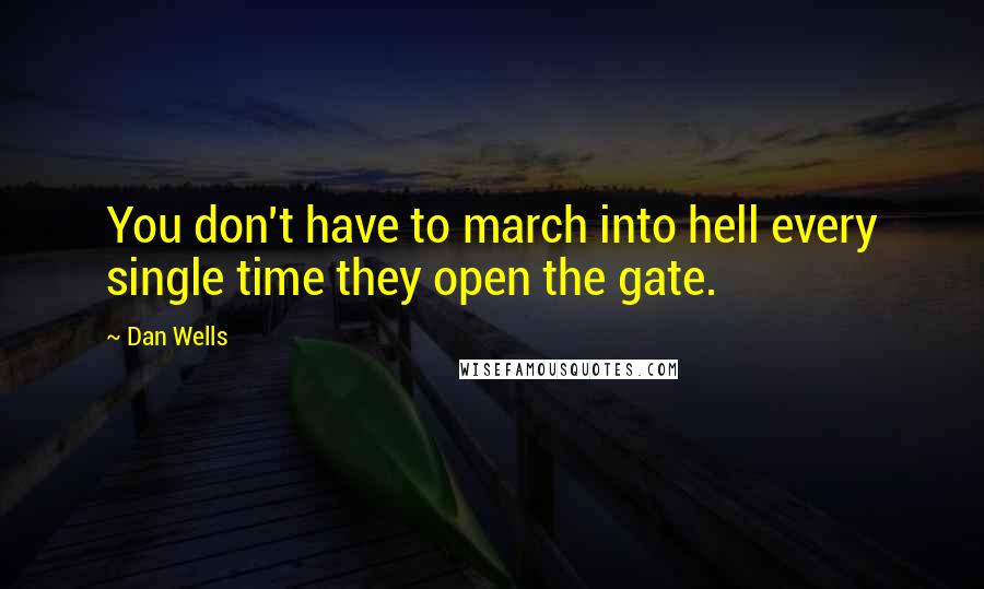 Dan Wells quotes: You don't have to march into hell every single time they open the gate.