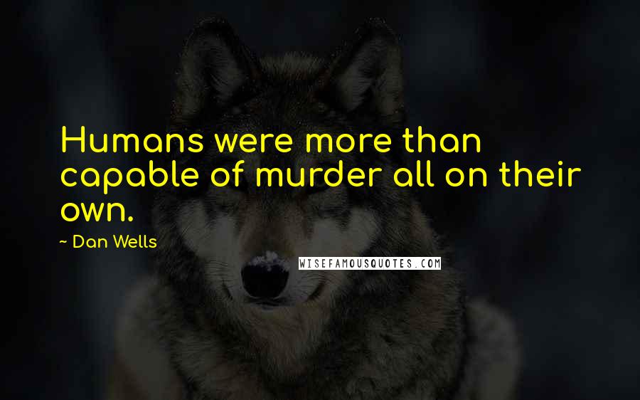 Dan Wells quotes: Humans were more than capable of murder all on their own.