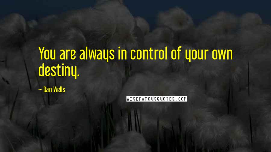 Dan Wells quotes: You are always in control of your own destiny.
