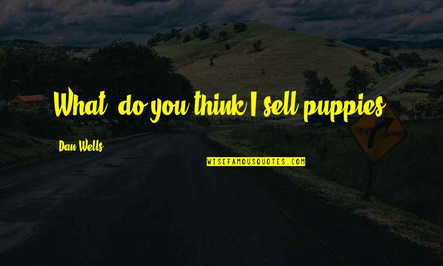 Dan Wells Quotes By Dan Wells: What, do you think I sell puppies?