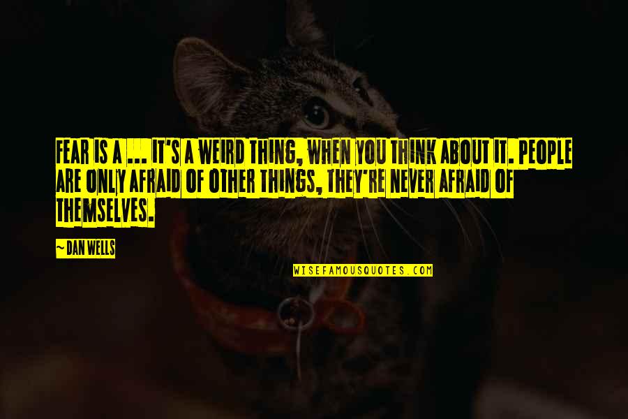 Dan Wells Quotes By Dan Wells: Fear is a ... it's a weird thing, Dan Wells Quotes By Dan Wells: Fear is a ... it's a weird thing,