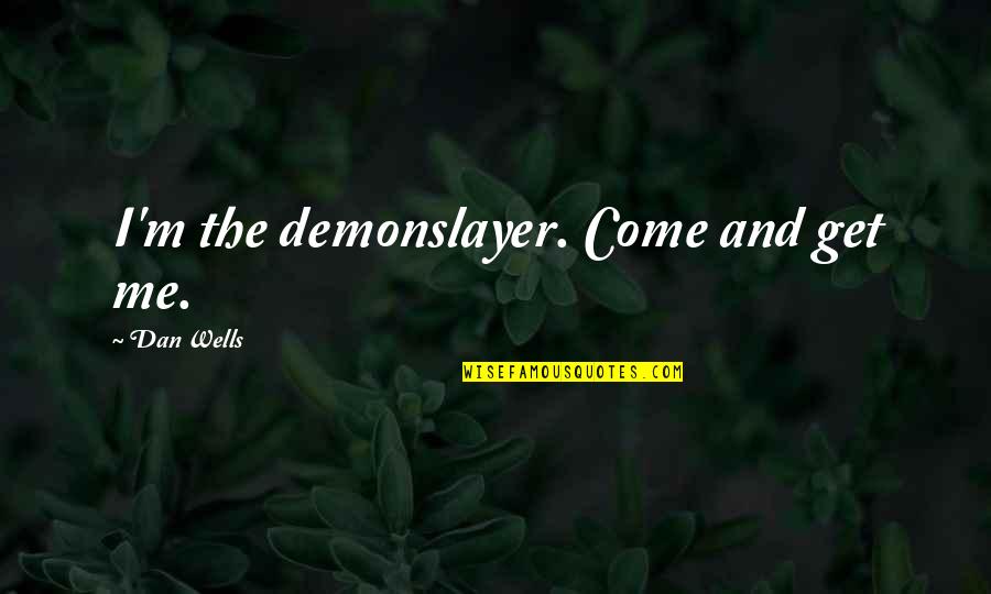 Dan Wells Quotes By Dan Wells: I'm the demonslayer. Come and get me. Dan Wells Quotes By Dan Wells: I'm the demonslayer. Come and get me.