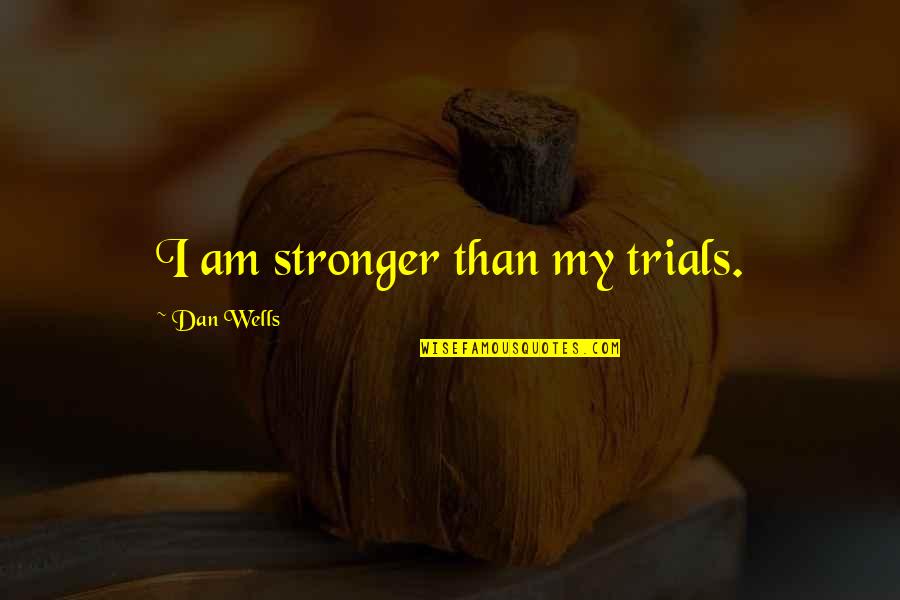 Dan Wells Quotes By Dan Wells: I am stronger than my trials. Dan Wells Quotes By Dan Wells: I am stronger than my trials.