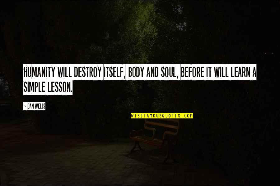 Dan Wells Quotes By Dan Wells: Humanity will destroy itself, body and soul, before