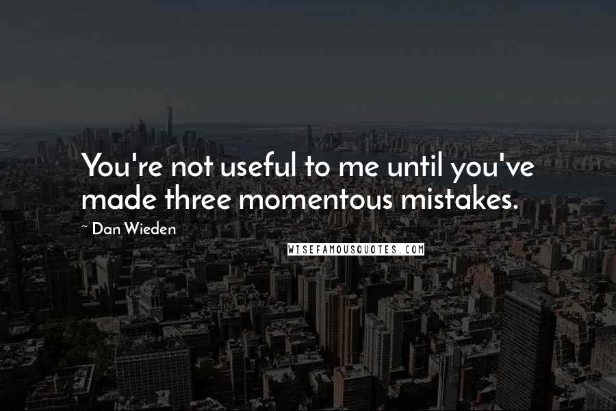 Dan Wieden quotes: You're not useful to me until you've made three momentous mistakes.