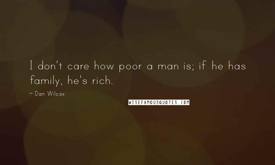 Dan Wilcox quotes: I don't care how poor a man is; if he has family, he's rich.
