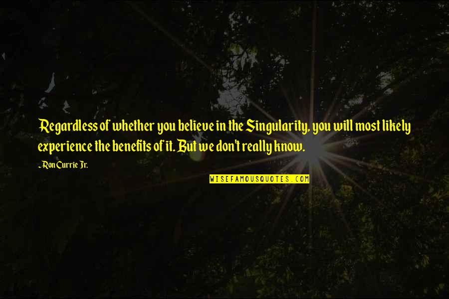 Dan Wilds Quotes By Ron Currie Jr.: Regardless of whether you believe in the Singularity,