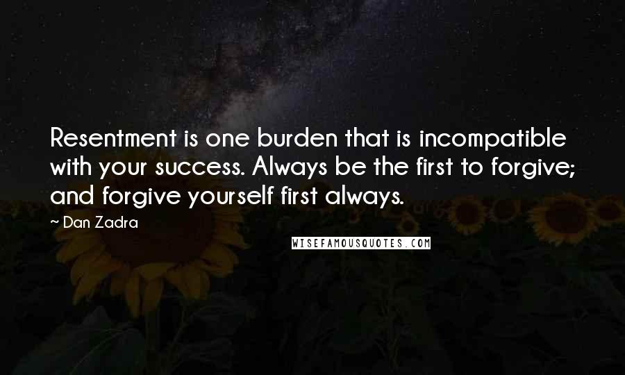 Dan Zadra quotes: Resentment is one burden that is incompatible with your success. Always be the first to forgive; and forgive yourself first always.