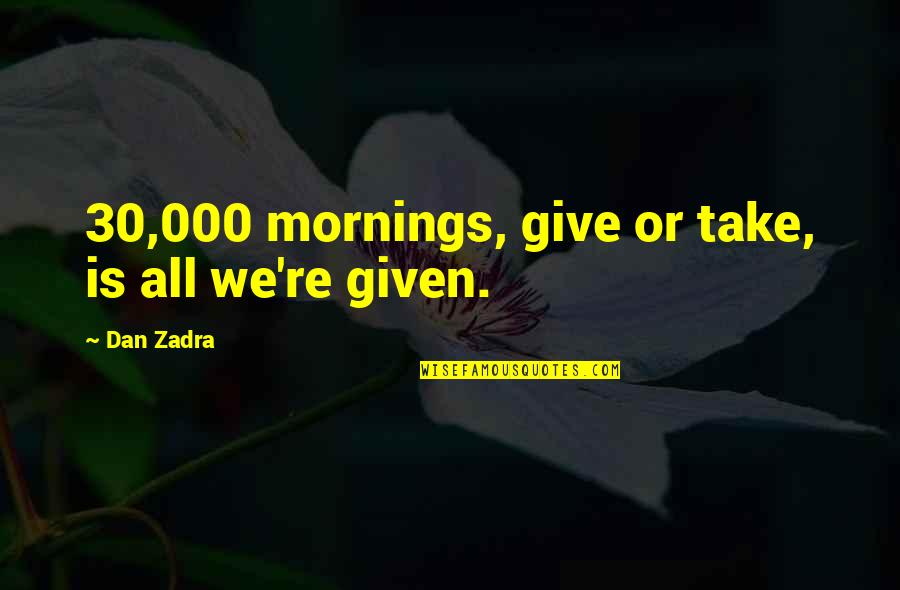 Dan Zadra Quotes By Dan Zadra: 30,000 mornings, give or take, is all we're