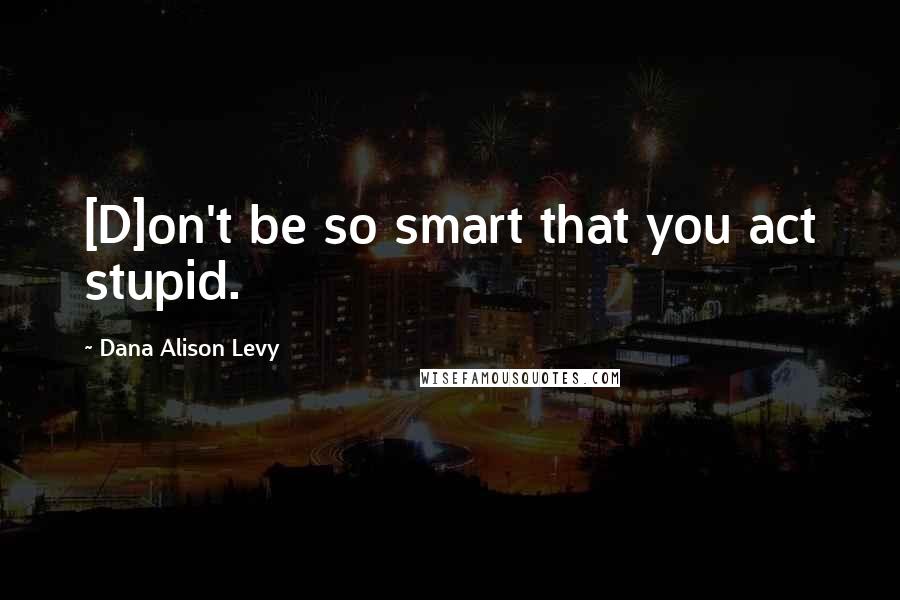 Dana Alison Levy quotes: [D]on't be so smart that you act stupid.