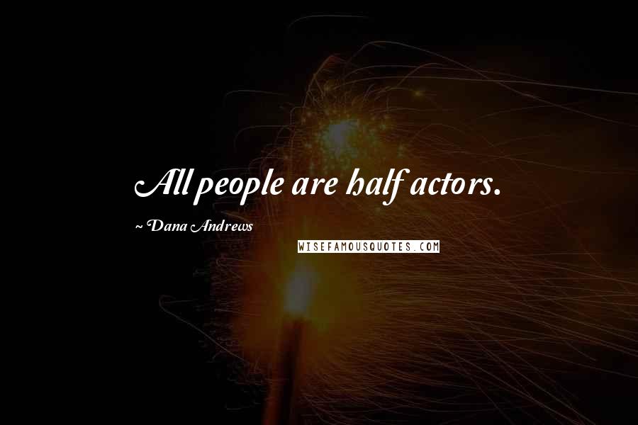 Dana Andrews quotes: All people are half actors.