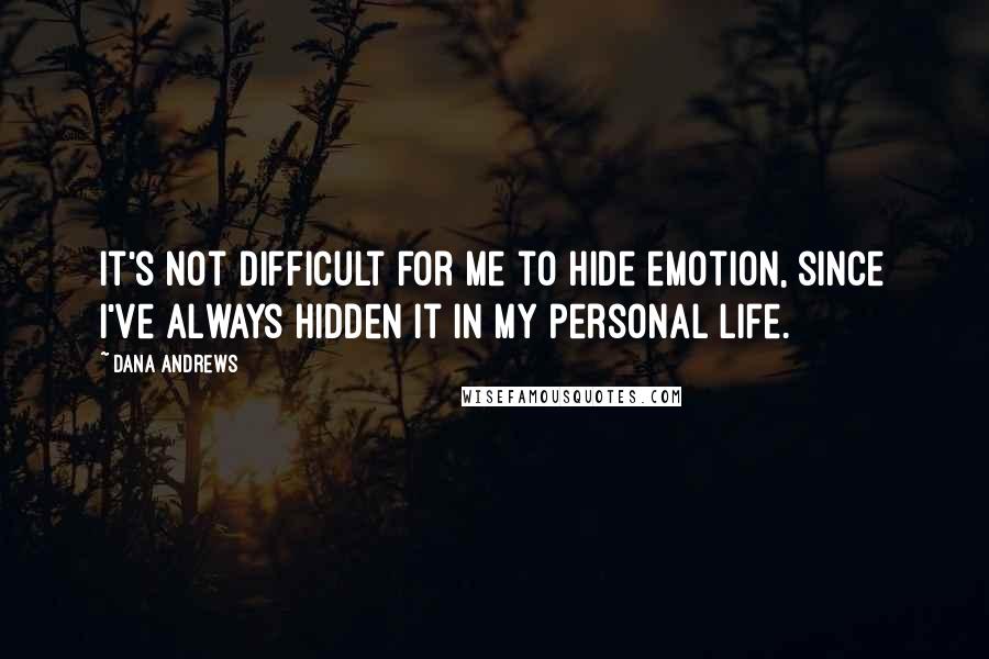 Dana Andrews quotes: It's not difficult for me to hide emotion, since I've always hidden it in my personal life.