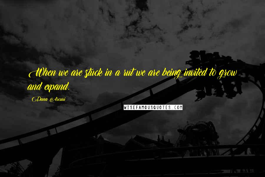 Dana Arcuri quotes: When we are stuck in a rut we are being invited to grow and expand. Dana Arcuri quotes: When we are stuck in a rut we are being invited to grow and expand.