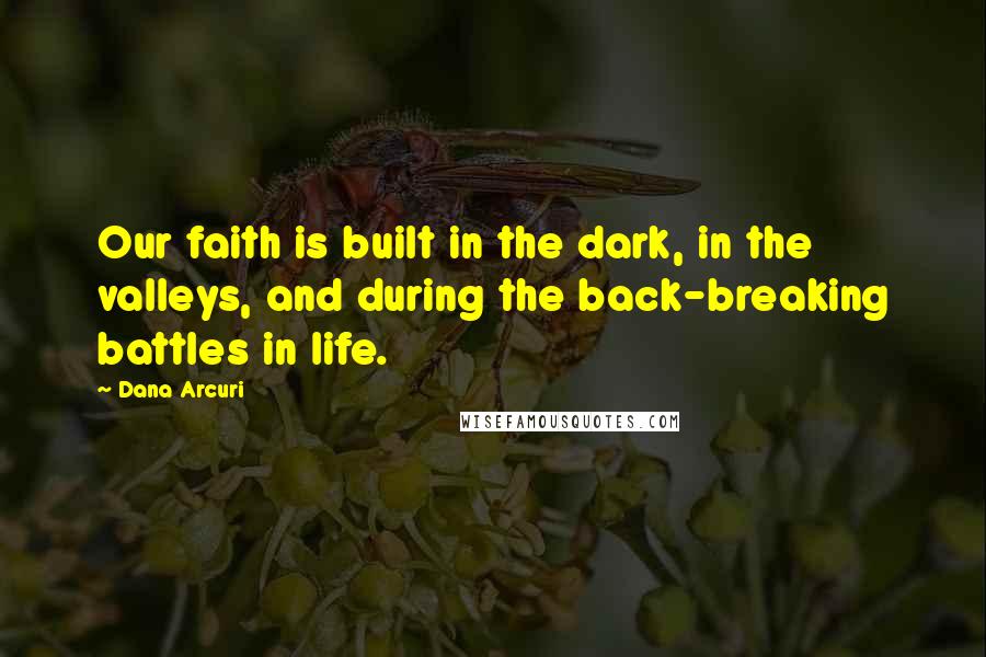 Dana Arcuri quotes: Our faith is built in the dark, in the valleys, and during the back-breaking battles in life.