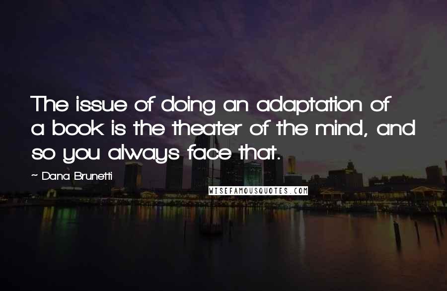 Dana Brunetti quotes: The issue of doing an adaptation of a book is the theater of the mind, and so you always face that.