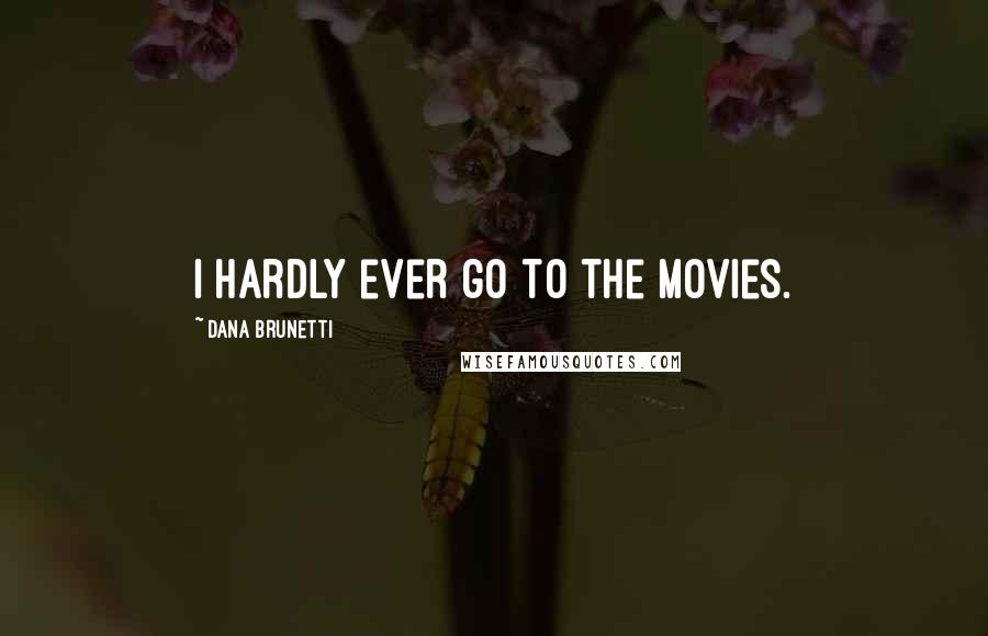 Dana Brunetti quotes: I hardly ever go to the movies.