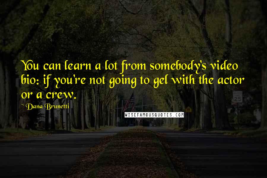 Dana Brunetti quotes: You can learn a lot from somebody's video bio: if you're not going to gel with the actor or a crew.