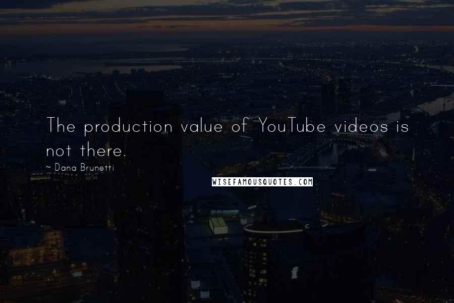Dana Brunetti quotes: The production value of YouTube videos is not there.