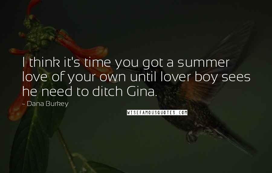 Dana Burkey quotes: I think it's time you got a summer love of your own until lover boy sees he need to ditch Gina.