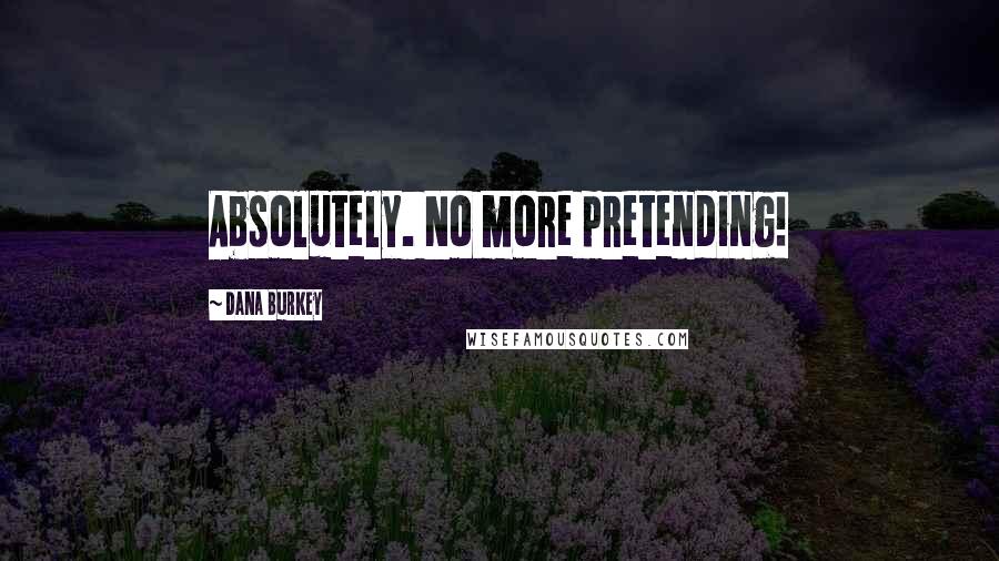 Dana Burkey quotes: Absolutely. No more pretending!