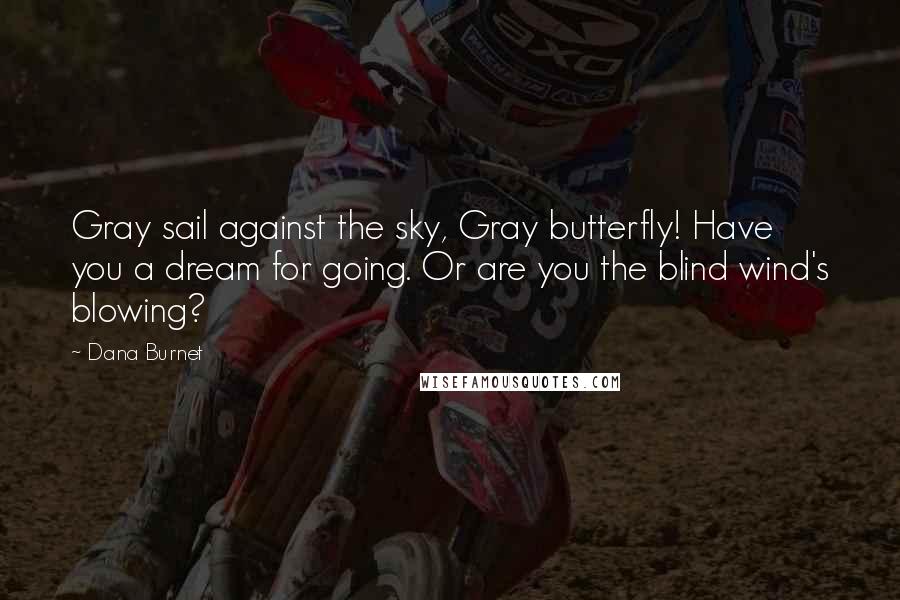 Dana Burnet quotes: Gray sail against the sky, Gray butterfly! Have you a dream for going. Or are you the blind wind's blowing?