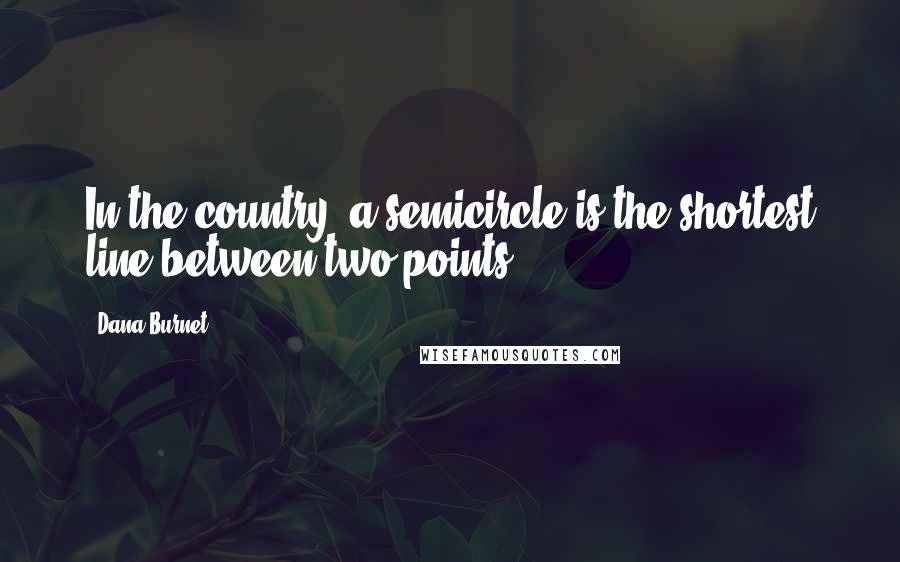 Dana Burnet quotes: In the country, a semicircle is the shortest line between two points.
