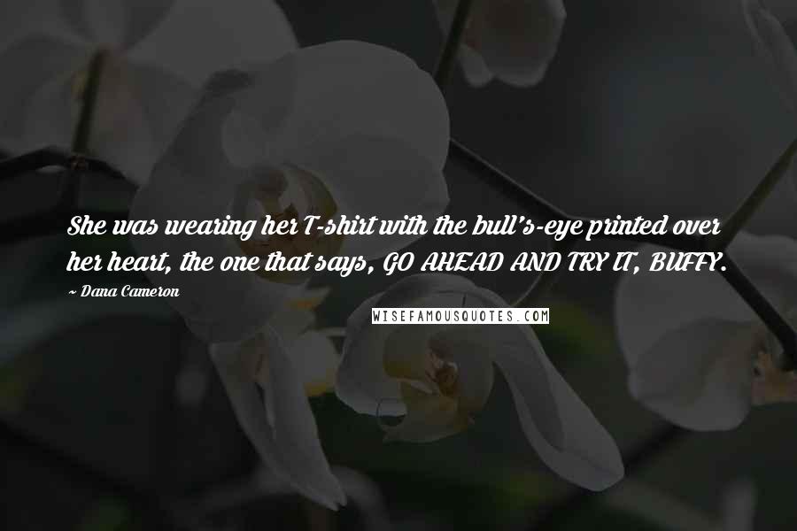 Dana Cameron quotes: She was wearing her T-shirt with the bull's-eye printed over her heart, the one that says, GO AHEAD AND TRY IT, BUFFY.