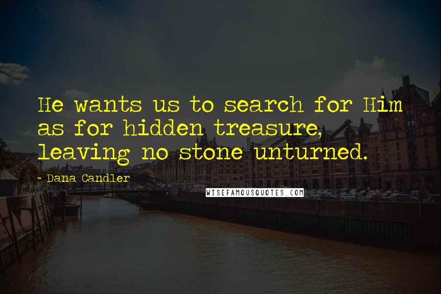 Dana Candler quotes: He wants us to search for Him as for hidden treasure, leaving no stone unturned.