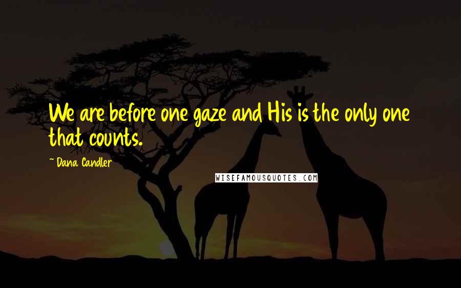 Dana Candler quotes: We are before one gaze and His is the only one that counts.