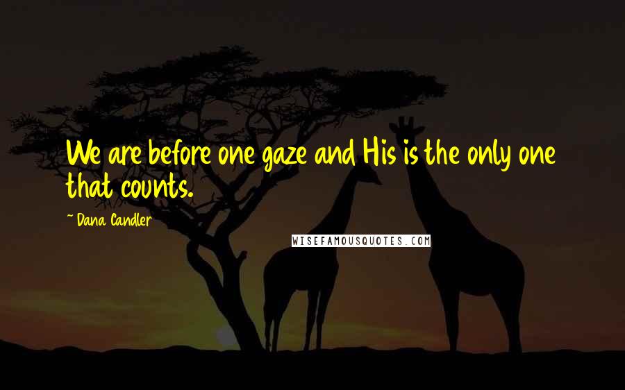 Dana Candler quotes: We are before one gaze and His is the only one that counts. Dana Candler quotes: We are before one gaze and His is the only one that counts.