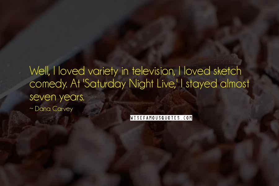 Dana Carvey quotes: Well, I loved variety in television, I loved sketch comedy. At 'Saturday Night Live,' I stayed almost seven years.