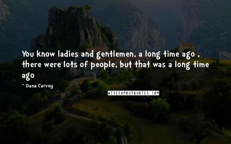 Dana Carvey quotes: You know ladies and gentlemen, a long time ago , there were lots of people, but that was a long time ago
