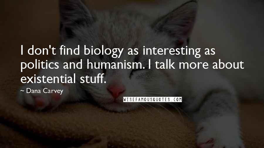 Dana Carvey quotes: I don't find biology as interesting as politics and humanism. I talk more about existential stuff.