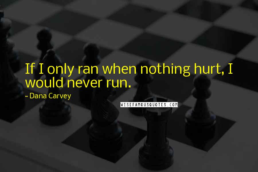 Dana Carvey quotes: If I only ran when nothing hurt, I would never run.