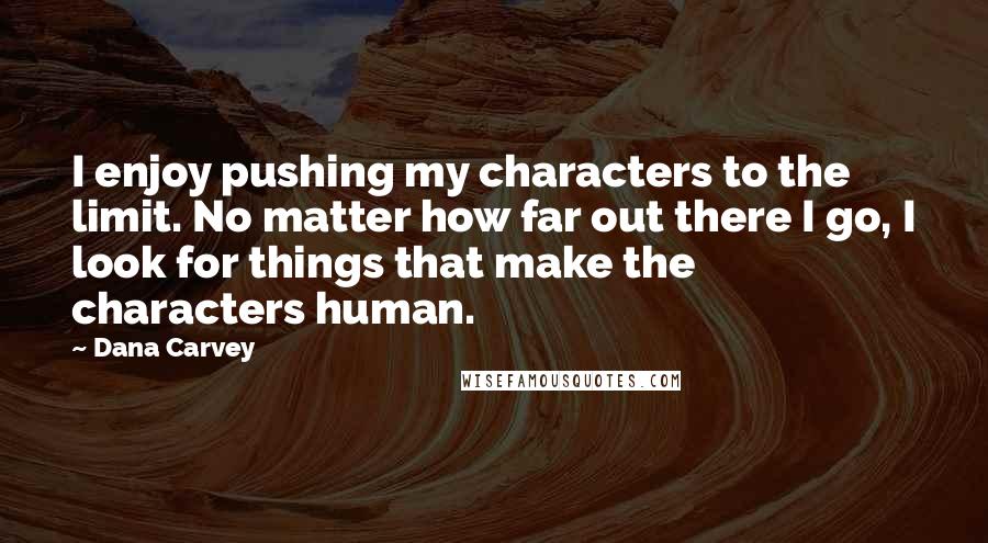 Dana Carvey quotes: I enjoy pushing my characters to the limit. No matter how far out there I go, I look for things that make the characters human.