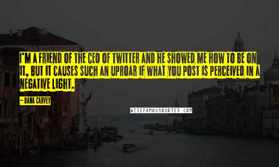 Dana Carvey quotes: I'm a friend of the CEO of Twitter and he showed me how to be on it, but it causes such an uproar if what you post is perceived in